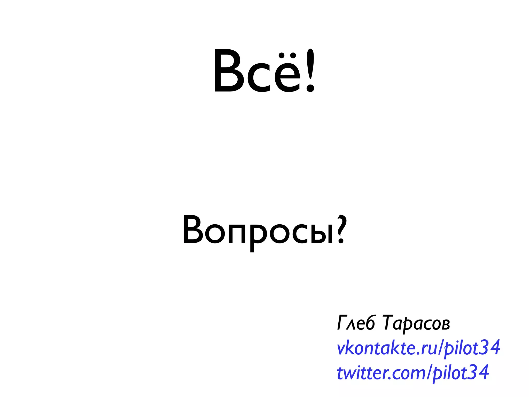 Всё!

Вопросы?

        Глеб Тарасов
        vkontakte.ru/pilot34
        twitter.com/pilot34
 