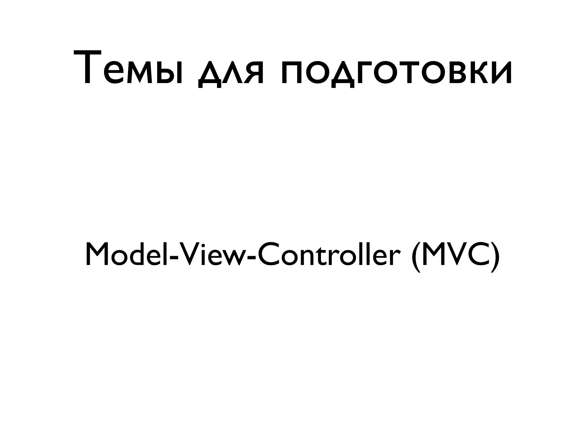 Темы для подготовки


Model-View-Controller (MVC)
 
