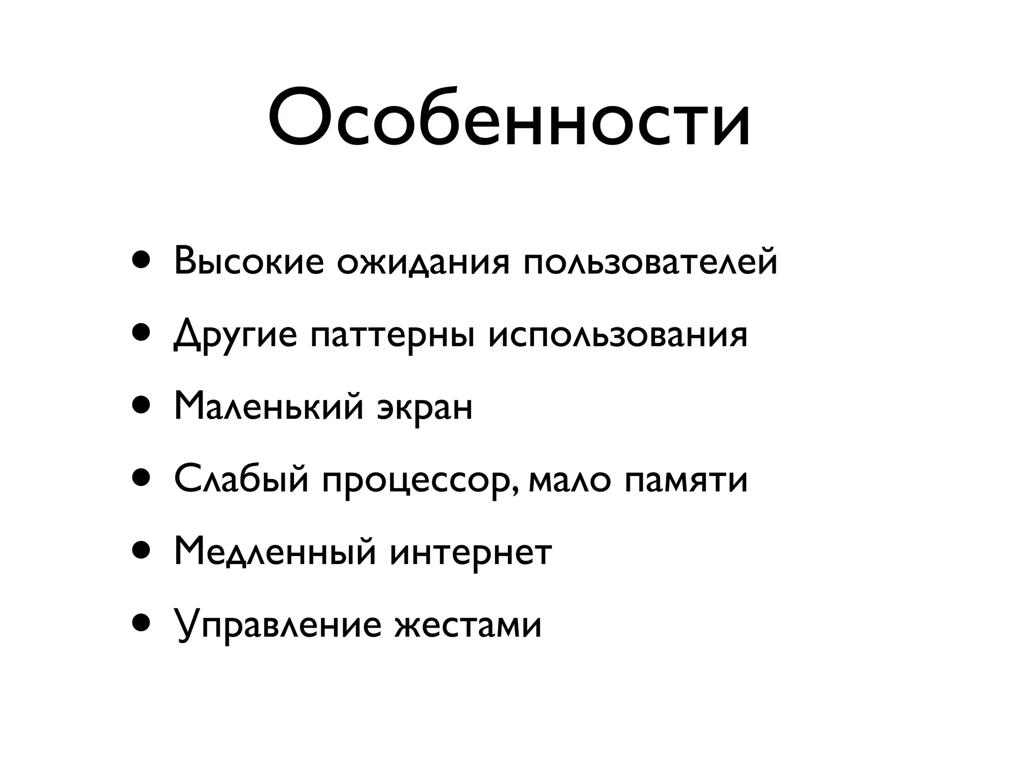 Особенности
• Высокие ожидания пользователей
• Другие паттерны использования
• Маленький экран
• Слабый процессор, мало памяти
• Медленный интернет
• Управление жестами
 