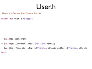User.h
#import <Foundation/Foundation.h>

@interface User : NSObject




- (void)deleteProfile;

- (void)postCommentWithText:(NSString *)text;

- (void)postCommentWithTopic:(NSString *)topic andText:(NSString *)text;

@end
 