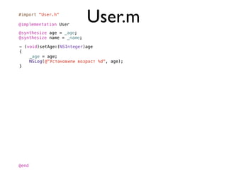 #import "User.h"

@implementation User
                            User.m
@synthesize age = _age;
@synthesize name = _name;

- (void)setAge:(NSInteger)age
{
    _age = age;
    NSLog(@"Установили возраст %d", age);
}




@end
 