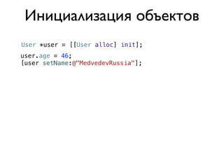 Инициализация объектов
User *user = [[User alloc] init];
user.age = 46;
[user setName:@"MedvedevRussia"];
 