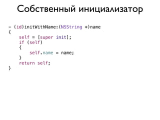 Собственный инициализатор
- (id)initWithName:(NSString *)name
{
    self = [super init];
    if (self)
    {
        self.name = name;
    }
    return self;
}
 