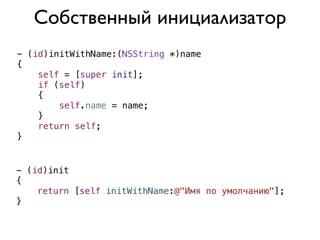 Собственный инициализатор
- (id)initWithName:(NSString *)name
{
    self = [super init];
    if (self)
    {
        self.name = name;
    }
    return self;
}


- (id)init
{
    return [self initWithName:@"Имя по умолчанию"];
}
 