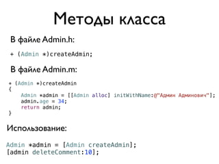Методы класса
 В файле Admin.h:
 + (Admin *)createAdmin;

 В файле Admin.m:
+ (Admin *)createAdmin
{
    Admin *admin = [[Admin alloc] initWithName:@"Админ Админович"];
    admin.age = 34;
    return admin;
}


Использование:
Admin *admin = [Admin createAdmin];
[admin deleteComment:10];
 