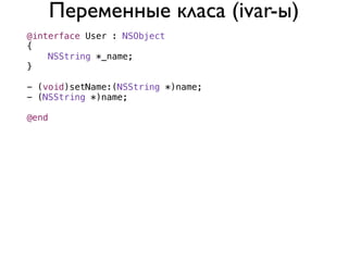 Переменные класа (ivar-ы)
@interface User : NSObject
{
    NSString *_name;
}

- (void)setName:(NSString *)name;
- (NSString *)name;

@end
 