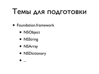 Темы для подготовки
• Foundation.framework
   • NSObject
   • NSString
   • NSArray
   • NSDictionary
   • ...
 