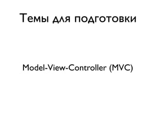 Темы для подготовки


Model-View-Controller (MVC)
 