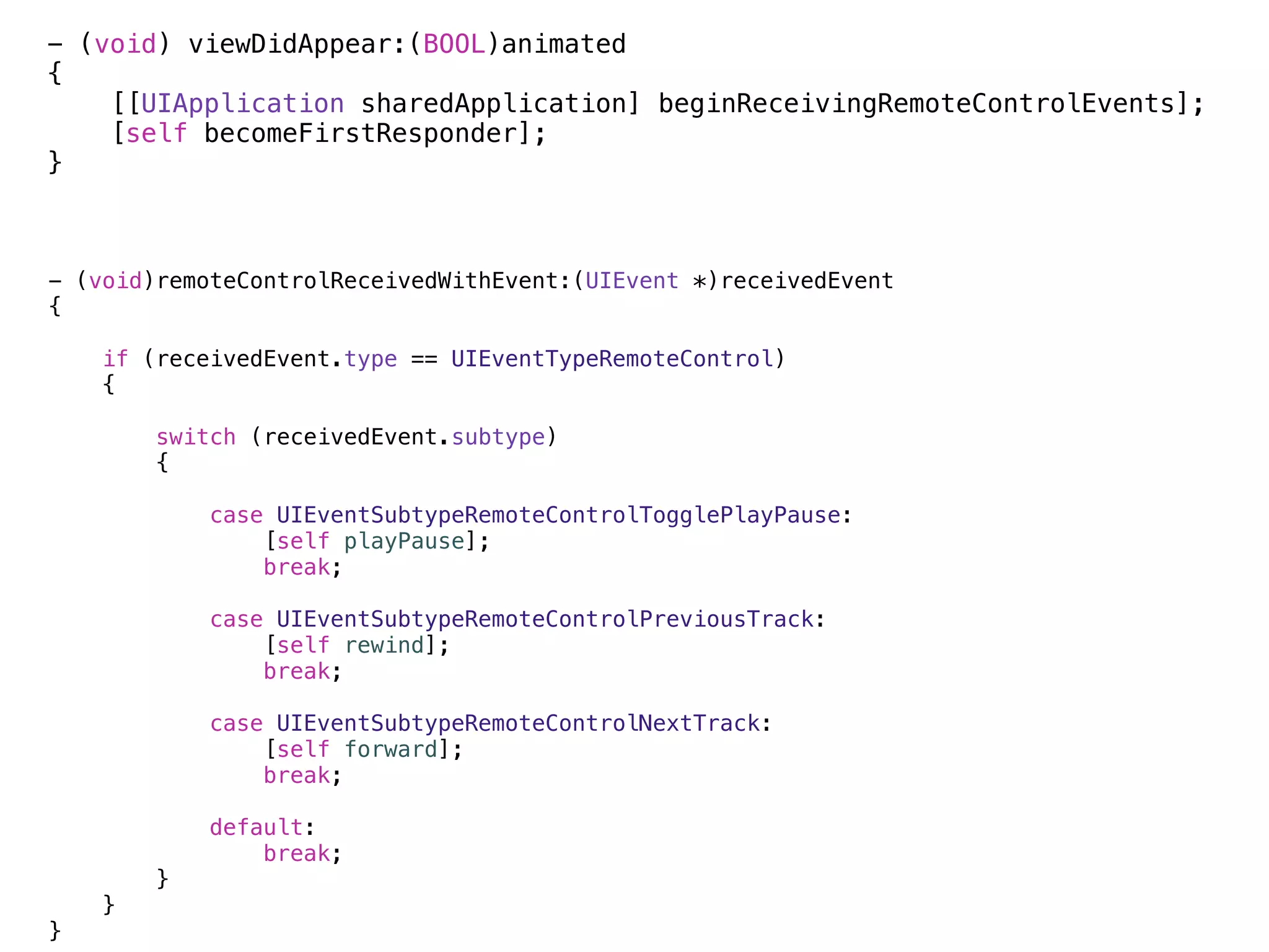 - (void) viewDidAppear:(BOOL)animated
{
    [[UIApplication sharedApplication] beginReceivingRemoteControlEvents];
    [self becomeFirstResponder];
}



- (void)remoteControlReceivedWithEvent:(UIEvent *)receivedEvent
{

    if (receivedEvent.type == UIEventTypeRemoteControl)
    {

        switch (receivedEvent.subtype)
        {

            case UIEventSubtypeRemoteControlTogglePlayPause:
                [self playPause];
                break;

            case UIEventSubtypeRemoteControlPreviousTrack:
                [self rewind];
                break;

            case UIEventSubtypeRemoteControlNextTrack:
                [self forward];
                break;

            default:
                break;
        }
    }
}
 