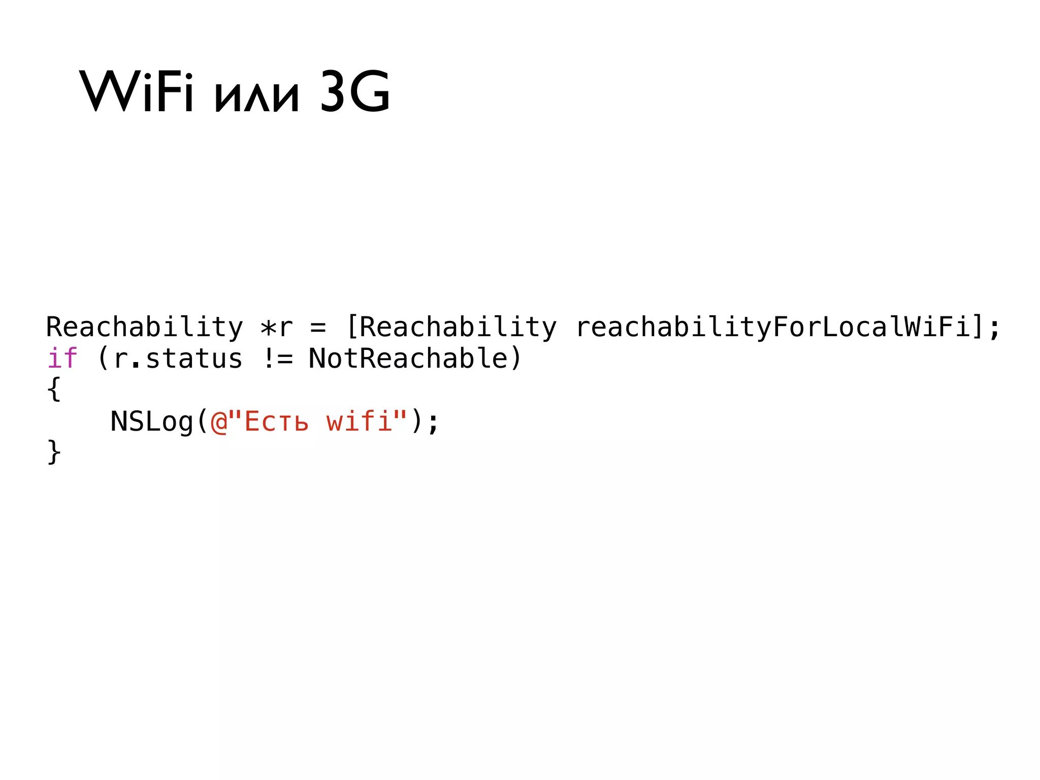 WiFi или 3G


Reachability *r = [Reachability reachabilityForLocalWiFi];
if (r.status != NotReachable)
{
    NSLog(@"Есть wifi");
}
 