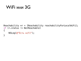 WiFi или 3G


Reachability *r = [Reachability reachabilityForLocalWiFi];
if (r.status != NotReachable)
{
    NSLog(@"Есть wifi");
}
 