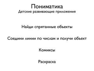 Пониматика
     Детские развивающие приложения


       Найди спрятанные объекты

Соедини линии по числам и получи объект

               Комиксы

               Раскраска
 