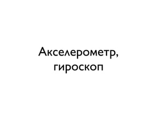 Акселерометр,
  гироскоп
 