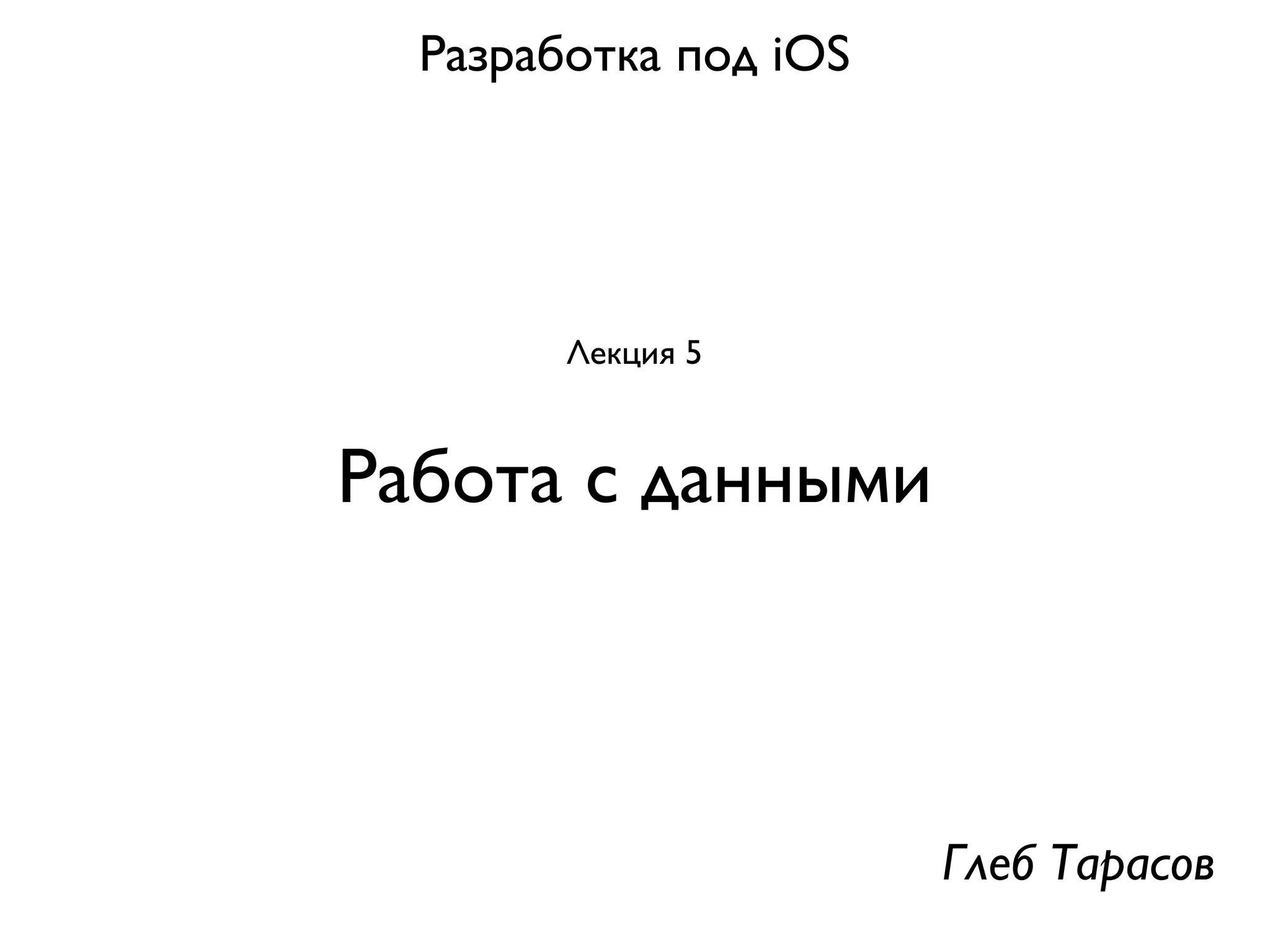Разработка под iOS




        Лекция 5


Работа с данными



                       Глеб Тарасов
 