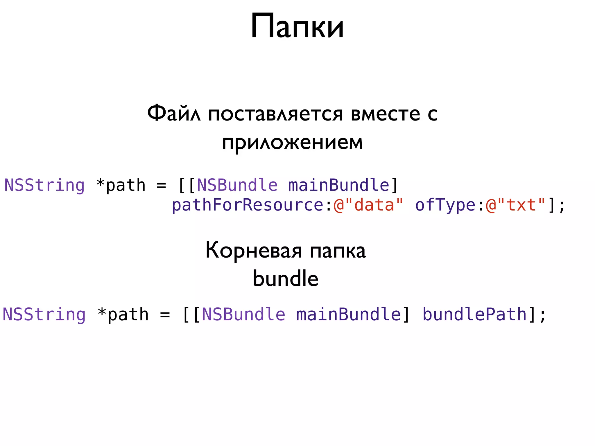 Папки

             Файл поставляется вместе с
                   приложением
NSString *path = [[NSBundle mainBundle]
                pathForResource:@"data" ofType:@"txt"];

                   Корневая папка
                       bundle
NSString *path = [[NSBundle mainBundle] bundlePath];
 