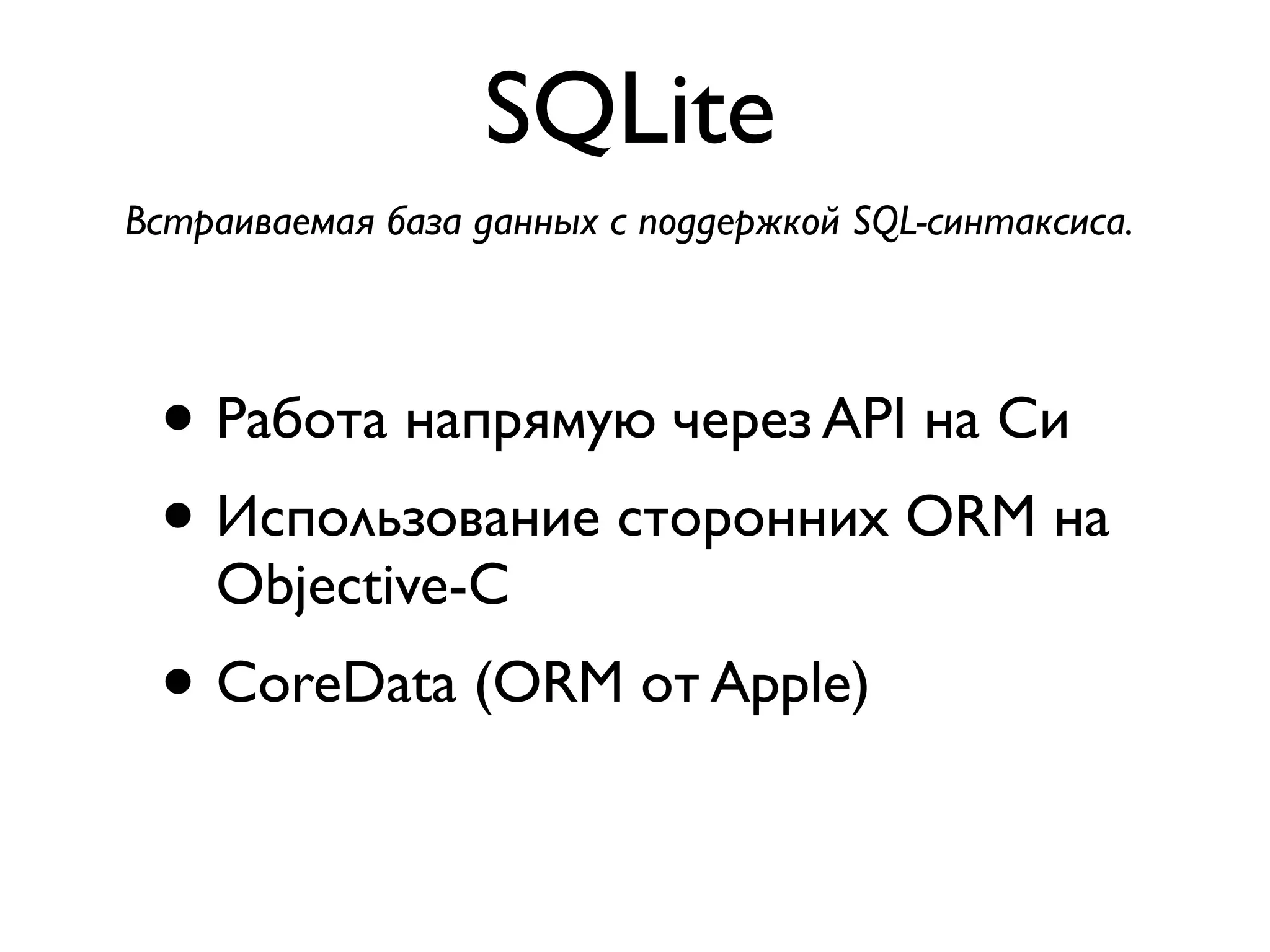 SQLite
Встраиваемая база данных с поддержкой SQL-синтаксиса.




 • Работа напрямую через API на Си
 • Использование сторонних ORM на
    Objective-C
 • CoreData (ORM от Apple)
 