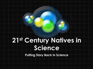 21 st   Century Natives in
          Science
        Putting Story Back in Science
 