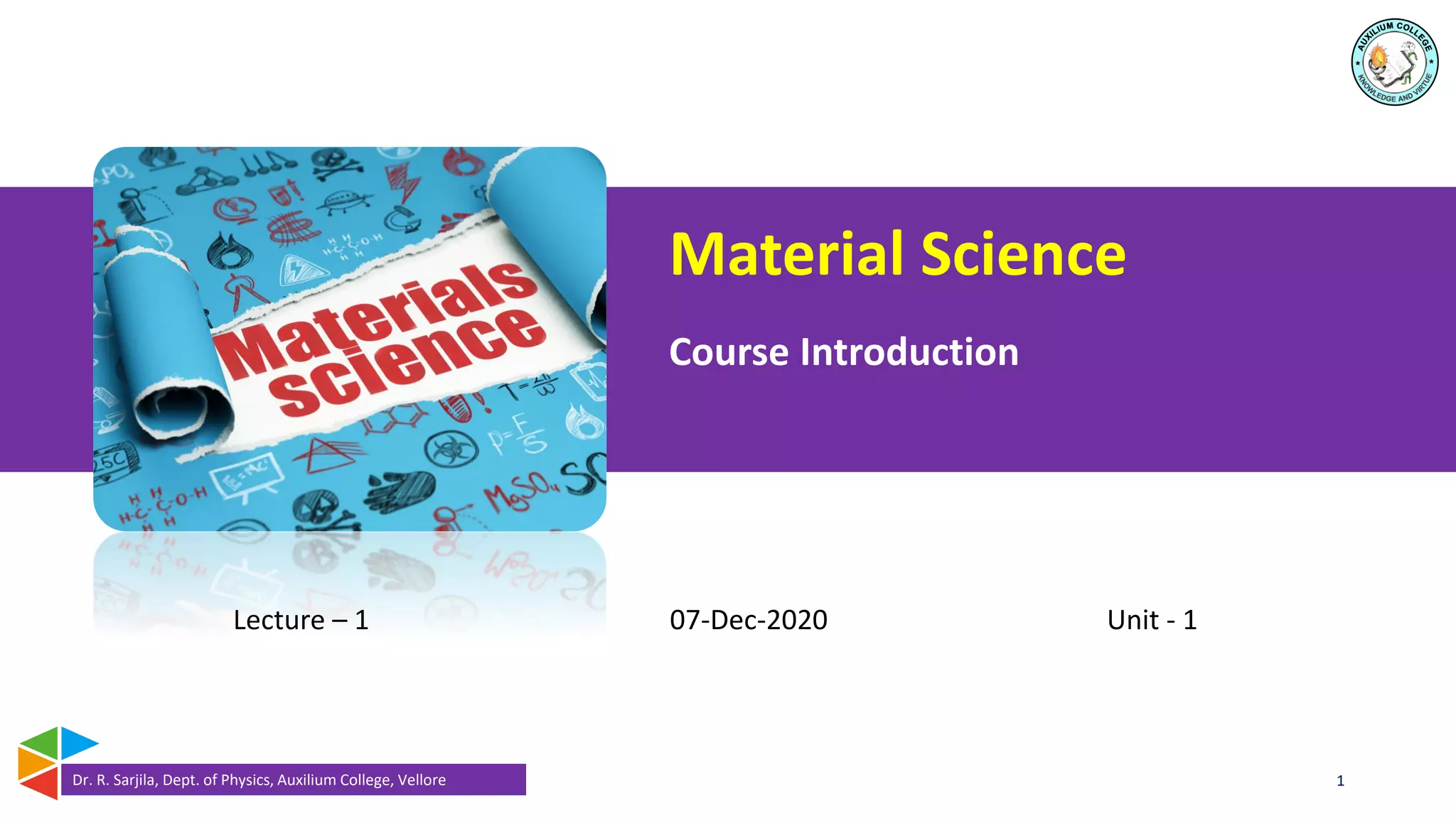 Lecture – 1 07-Dec-2020 Unit - 1
Dr. R. Sarjila, Dept. of Physics, Auxilium College, Vellore 1
Material Science
Course Introduction
 