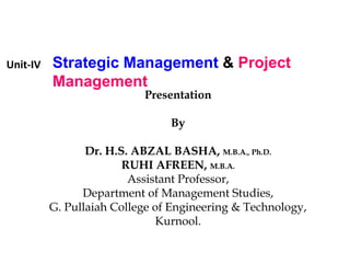 Strategic Management & Project
Management
Presentation
By
Dr. H.S. ABZAL BASHA, M.B.A., Ph.D.
RUHI AFREEN, M.B.A.
Assistant Professor,
Department of Management Studies,
G. Pullaiah College of Engineering & Technology,
Kurnool.
Unit-IV
 
