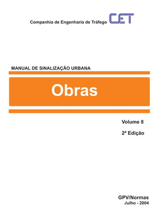 Companhia de Engenharia de Tráfego
MANUAL DE SINALIZAÇÃO URBANA
Obras
GPV/Normas
Volume 8
2ª Edição
Julho - 2004
 