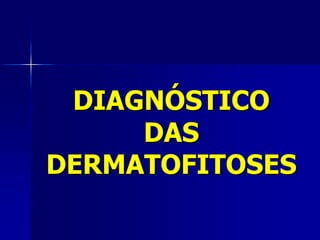 DIAGNÓSTICO
     DAS
DERMATOFITOSES
 