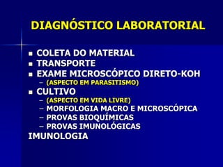 DIAGNÓSTICO LABORATORIAL

   COLETA DO MATERIAL
   TRANSPORTE
   EXAME MICROSCÓPICO DIRETO-KOH
    – (ASPECTO EM PARASITISMO)
   CULTIVO
    – (ASPECTO EM VIDA LIVRE)
    – MORFOLOGIA MACRO E MICROSCÓPICA
    – PROVAS BIOQUÍMICAS
    – PROVAS IMUNOLÓGICAS
IMUNOLOGIA
 