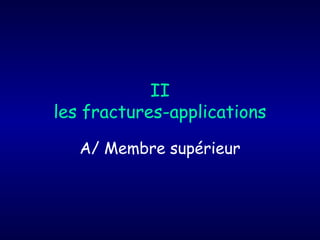 II
les fractures-applications
A/ Membre supérieur
 