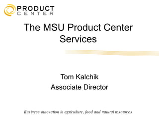 The MSU Product Center
      Services


                   Tom Kalchik
                 Associate Director


Bus ine s s innov ation in ag riculture , food and natural re s ource s
 