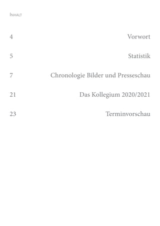 Inhalt
4   Vorwort
5   Statistik
7   Chronologie Bilder und Presseschau
21   Das Kollegium 2020/2021
23   Terminvorschau
 