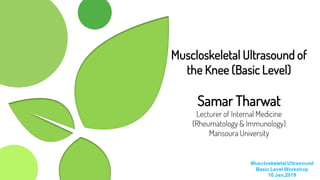 Muscloskeletal Ultrasound of
the Knee (Basic Level)
Samar Tharwat
Lecturer of Internal Medicine
(Rheumatology & Immunology)
Mansoura University
 