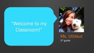 “Welcome to my
Classroom!”
Ms. Uthlaut
3rd grade
 
