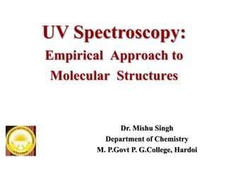 UV Spectroscopy:
Empirical Approach to
Molecular Structures
Dr. Mishu Singh
Department of Chemistry
M. P.Govt P. G.College, Hardoi
 