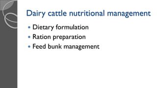 Dairy cattle nutritional management
 Dietary formulation
 Ration preparation
 Feed bunk management
 