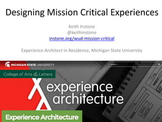 Designing Mission Critical Experiences
Keith Instone
@keithinstone
instone.org/wud-mission-critical
Experience Architect in Residence, Michigan State University
 
