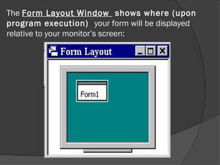 The Form Layout Window shows where (upon
program execution) your form will be displayed
relative to your monitor’s screen:
 