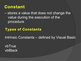 Constant
– stores a value that does not change the
  value during the execution of the
  procedure

Types of Constants

Intrinsic Constants – defined by Visual Basic

vbTrue
vbBlack
 