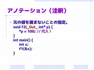 アノテーション（注釈）
• 元の値を読まないことの指定。
void f2(_Out_ int* p) {
*p = 100; // 代入！
}
int main() {
int x;
f1(&x);
}
 