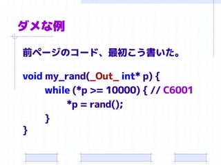 ダメな例
前ページのコード、最初こう書いた。
void my_rand(_Out_ int* p) {
while (*p >= 10000) { // C6001
*p = rand();
}
}
 