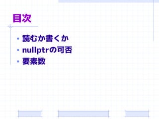 目次
• 読むか書くか
• nullptrの可否
• 要素数
 