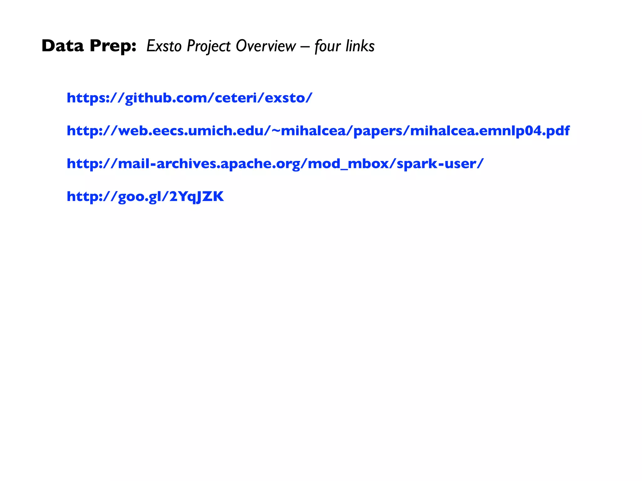 Data Prep: Exsto Project Overview – four links
https://github.com/ceteri/exsto/
http://web.eecs.umich.edu/~mihalcea/papers/mihalcea.emnlp04.pdf
http://mail-archives.apache.org/mod_mbox/spark-user/
http://goo.gl/2YqJZK
 