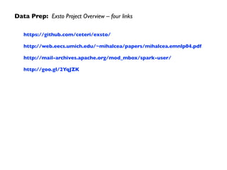 Data Prep: Exsto Project Overview – four links
https://github.com/ceteri/exsto/
http://web.eecs.umich.edu/~mihalcea/papers/mihalcea.emnlp04.pdf
http://mail-archives.apache.org/mod_mbox/spark-user/
http://goo.gl/2YqJZK
 