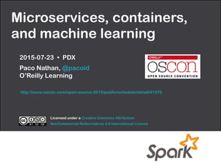 Microservices, containers,
and machine learning
2015-07-23 • PDX
Paco Nathan, @pacoid 
O’Reilly Learning
Licensed under a Creative Commons Attribution-
NonCommercial-NoDerivatives 4.0 International License
http://www.oscon.com/open-source-2015/public/schedule/detail/41579
 