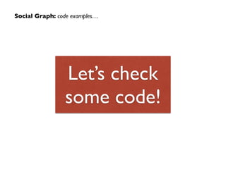 Social Graph: code examples…
Let’s check
some code!
 