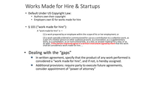 Works Made for Hire & Startups
• Default Under US Copyright Law:
• Authors own their copyright
• Employers own © for works...