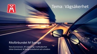 Riksförbundet M Sverige
Tony Gunnarsson, M sakkunnig i trafiksäkerhet
Johan Granlund, M Kongressledamot och utredare
Tema: Vägsäkerhet
 