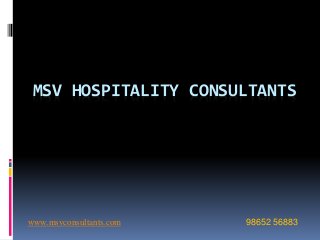 MSV HOSPITALITY CONSULTANTS
www.msvconsultants.com 98652 56883
 