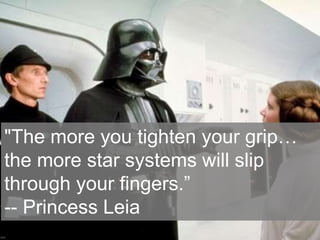 "The more you tighten your grip…
the more star systems will slip
through your fingers.”
-- Princess Leia
 