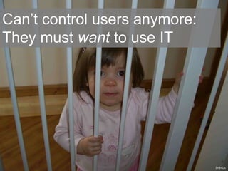 J+B=Us
Can’t control users anymore:
They must want to use IT
 