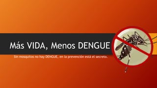 Más VIDA, Menos DENGUE
Sin mosquitos no hay DENGUE, en la prevención está el secreto.
 