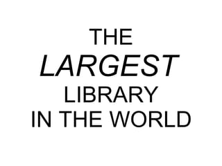 THE LARGEST   LIBRARY IN THE WORLD 